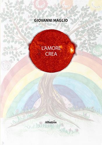 L' amore crea - Giovanni Maglio - Libro Gruppo Albatros Il Filo 2020, Nuove voci | Libraccio.it
