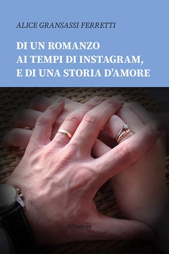 Di un romanzo ai tempi di Instagram, e di una storia d'amore - Alice Gransassi Ferretti - Libro Gruppo Albatros Il Filo 2020, Nuove voci | Libraccio.it