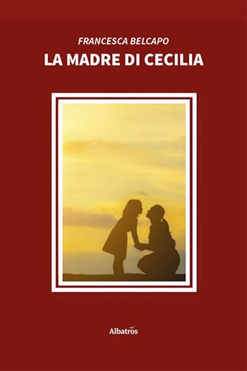 La madre di Cecilia - Francesca Belcapo - Libro Gruppo Albatros Il Filo 2020, Nuove voci | Libraccio.it