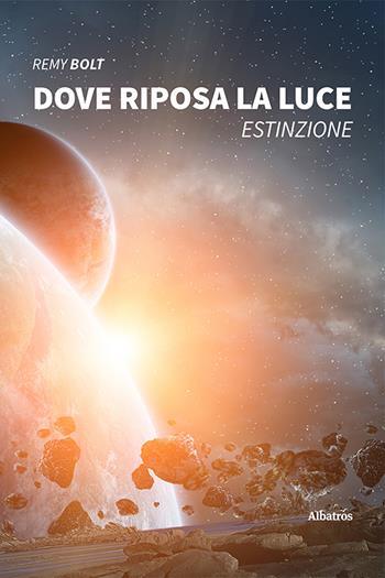 Dove riposa la luce. Estinzione - Remy Bolt - Libro Gruppo Albatros Il Filo 2020, Nuove voci | Libraccio.it