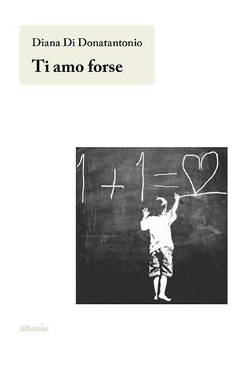 Ti amo forse - Diana Di Donatantonio - Libro Gruppo Albatros Il Filo 2020, Nuove voci | Libraccio.it