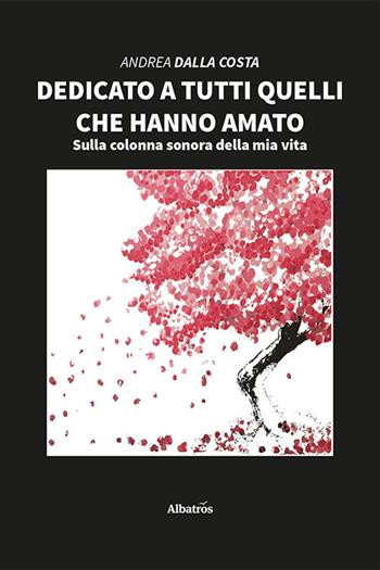 Dedicato a tutti quelli che hanno amato - Andrea Dalla Costa - Libro Gruppo Albatros Il Filo 2021, Nuove voci | Libraccio.it
