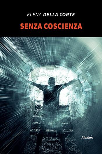 Senza coscienza - Elena Della Corte - Libro Gruppo Albatros Il Filo 2021, Nuove voci | Libraccio.it