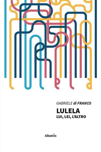 Lulela. Lui, lei, l'altro - Gabriele Di Franco - Libro Gruppo Albatros Il Filo 2021, Nuove voci | Libraccio.it