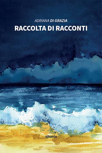 Raccolta di racconti - Adriana Di Grazia - Libro Gruppo Albatros Il Filo 2021, Nuove voci | Libraccio.it