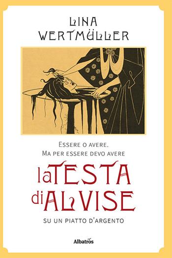 Essere o avere. Ma per essere devo avere la testa di Alvise su un piatto d'argento - Lina Wertmüller - Libro Gruppo Albatros Il Filo 2021, Albatros. Gli speciali | Libraccio.it