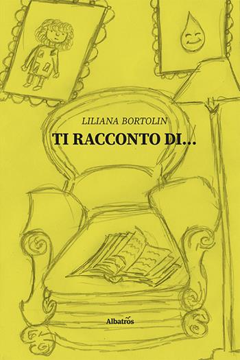 Ti racconto di... - Liliana Bortolin - Libro Gruppo Albatros Il Filo 2021, Nuove voci | Libraccio.it