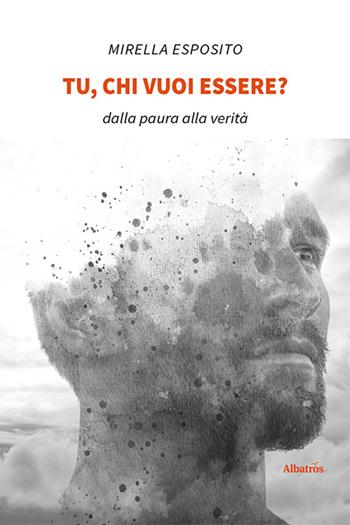 Tu, chi vuoi essere? Dalla paura alla verità - Mirella Esposito - Libro Gruppo Albatros Il Filo 2021, Nuove voci. I saggi | Libraccio.it