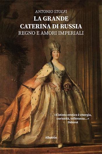 La grande Caterina di Russia. Regno e amori imperiali - Antonio Stolfi - Libro Gruppo Albatros Il Filo 2021, Nuove voci | Libraccio.it