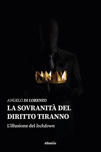 La sovranità del diritto tiranno. L'efficacia del lockdown - Angelo Di Lorenzo - Libro Gruppo Albatros Il Filo 2021, Nuove voci. I saggi | Libraccio.it