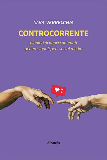 Controcorrente. Pionieri di nuovi contenuti generazionali per i social media - Sara Verrecchia - Libro Gruppo Albatros Il Filo 2021, Nuove voci. I saggi | Libraccio.it
