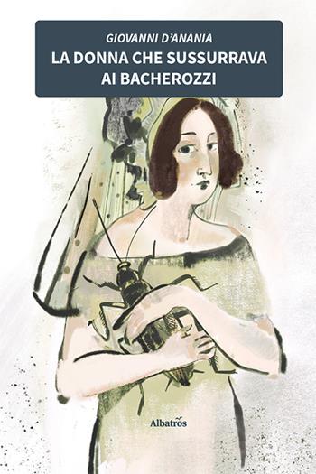 La donna che sussurrava ai bacherozzi - Giovanni D'Anania - Libro Gruppo Albatros Il Filo 2021, Nuove voci. Imago | Libraccio.it