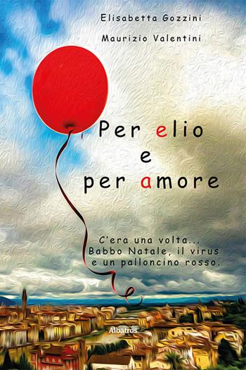 Per elio e per amore - Elisabetta Gozzini, Maurizio Valentini - Libro Gruppo Albatros Il Filo 2021, Nuove voci. Fabulae | Libraccio.it