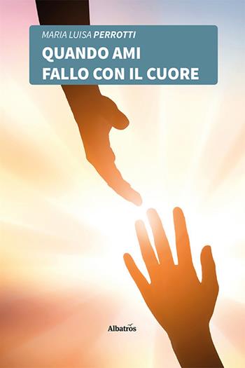 Quando ami fallo con il cuore - Maria Luisa Perrotti - Libro Gruppo Albatros Il Filo 2021, Nuove voci. Confini | Libraccio.it