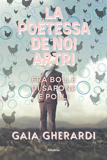La poetessa de noi artri fra bolle di sapone e polli - Gaia Gherardi - Libro Gruppo Albatros Il Filo 2021, Nuove voci. Le piume | Libraccio.it