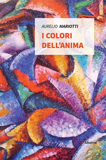 I colori dell'anima - Aurelio Mariotti - Libro Gruppo Albatros Il Filo 2021, Nuove voci. Strade | Libraccio.it