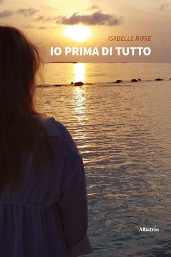 Io prima di tutto - Isabelle Rose - Libro Gruppo Albatros Il Filo 2022, Nuove voci. Strade | Libraccio.it