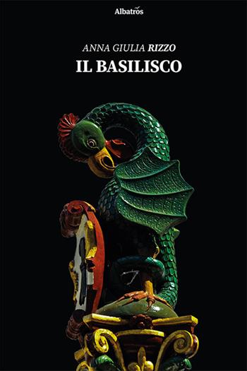 Il basilisco - Anna Giulia Rizzo - Libro Gruppo Albatros Il Filo 2021, Nuove voci. Strade | Libraccio.it