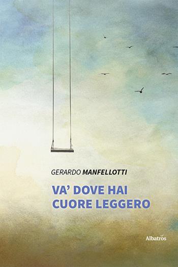 Va' dove hai cuore leggero - Gerardo Manfellotti - Libro Gruppo Albatros Il Filo 2021, Nuove voci. Le piume | Libraccio.it