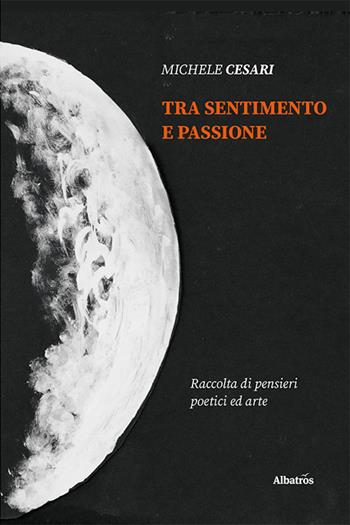 Tra sentimento e passione - Michele Cesari - Libro Gruppo Albatros Il Filo 2022, Nuove voci. Le piume | Libraccio.it