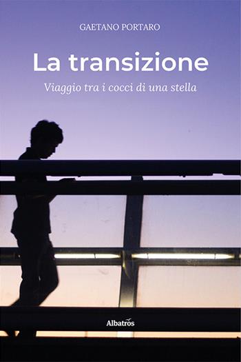 La transizione. Viaggio tra i cocci di una stella - Gaetano Portaro - Libro Gruppo Albatros Il Filo 2021, Nuove voci. Vite | Libraccio.it