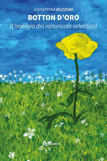 Botton d’oro (L’energia del ranuncolo selvatico) - Giuseppina Buzzoni - Libro Gruppo Albatros Il Filo 2021, Nuove voci. Strade | Libraccio.it