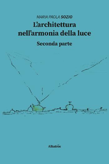 L'architettura nell'armonia della luce. Seconda parte - Maria Paola Sozio - Libro Gruppo Albatros Il Filo 2022, Nuove voci. I saggi | Libraccio.it