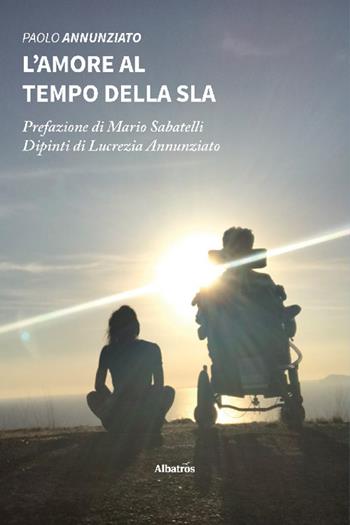 L'amore al tempo della SLA - Paolo Annunziato - Libro Gruppo Albatros Il Filo 2022, Nuove voci. Strade | Libraccio.it