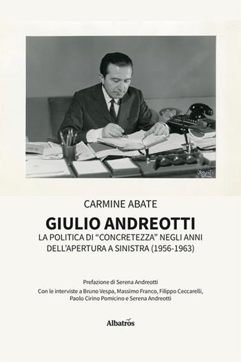 Giulio Andreotti. La politica di «concretezza» negli anni dell'apertura a sinistra (1956-1963) - Carmine Abate - Libro Gruppo Albatros Il Filo 2022, Nuove voci. I saggi | Libraccio.it