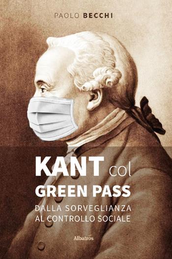 Kant col green pass. Dalla sorveglianza al controllo sociale - Paolo Becchi - Libro Gruppo Albatros Il Filo 2022, Albatros. Gli speciali | Libraccio.it