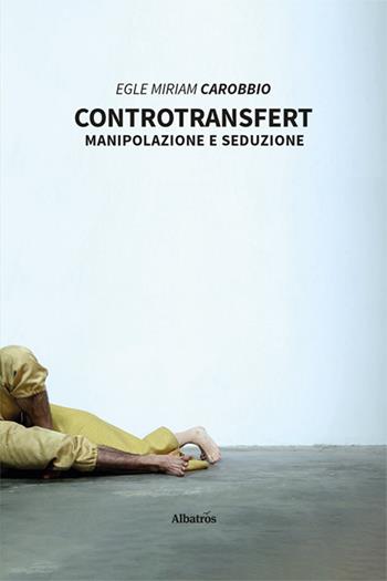 Controtransfert. Manipolazione e seduzione - Egle Miriam Carobbio - Libro Gruppo Albatros Il Filo 2022, Nuove voci | Libraccio.it