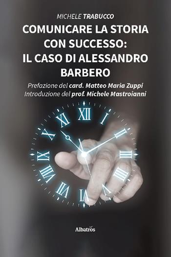 Comunicare la storia con successo: il caso di Alessandro Barbero - Michele Trabucco - Libro Gruppo Albatros Il Filo 2022, Nuove voci. I saggi | Libraccio.it