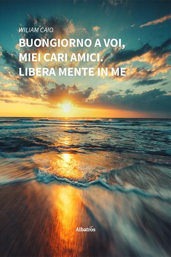 Buongiorno a Voi, miei cari amici. Libera mente in me - Wiliam Caio - Libro Gruppo Albatros Il Filo 2022, Nuove voci. Strade | Libraccio.it