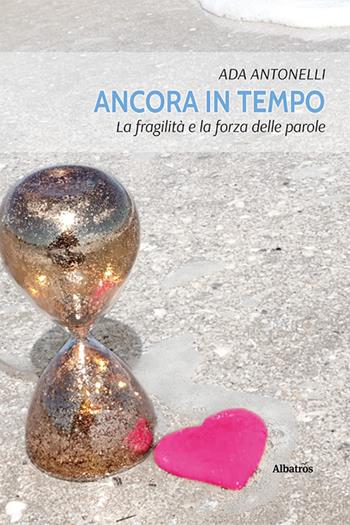 Ancora in tempo. La fragilità e la forza delle parole - Ada Antonelli - Libro Gruppo Albatros Il Filo 2022, Nuove voci | Libraccio.it