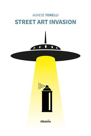 Street art invasion - Agnese Tonelli - Libro Gruppo Albatros Il Filo 2022, Nuove voci. Confini | Libraccio.it