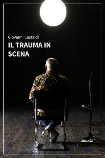 Il trauma in scena - Giovanni Castaldi - Libro Gruppo Albatros Il Filo 2022, Nuove voci. I saggi | Libraccio.it