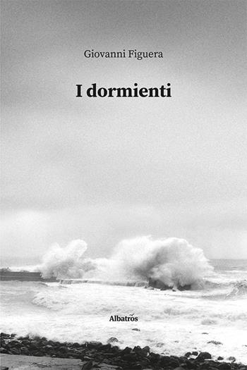 I dormienti - Giovanni Figuera - Libro Gruppo Albatros Il Filo 2022, Nuove voci | Libraccio.it