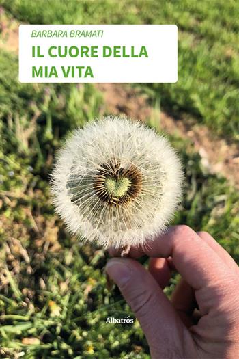 Il cuore della mia vita - Barbara Bramati - Libro Gruppo Albatros Il Filo 2022, Nuove voci. Strade | Libraccio.it
