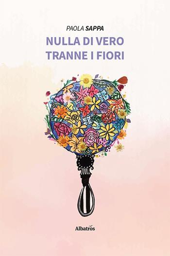Nulla di vero tranne i fiori - Paola Sappa - Libro Gruppo Albatros Il Filo 2022, Nuove voci. Strade | Libraccio.it