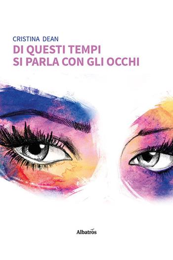 Di questi tempi si parla con gli occhi - Cristina Dean - Libro Gruppo Albatros Il Filo 2022, Nuove voci | Libraccio.it