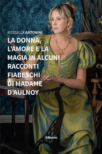 La donna, l'amore e la magia in alcuni racconti fiabeschi di madame d'Aulnoy - Rossella Antonini - Libro Gruppo Albatros Il Filo 2022, Nuove voci. I saggi | Libraccio.it