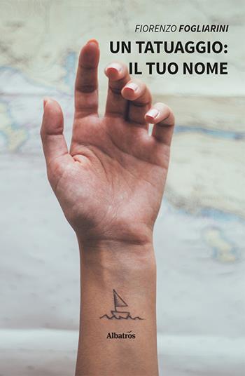 Un tatuaggio: il tuo nome - Fiorenzo Fogliarini - Libro Gruppo Albatros Il Filo 2022, Nuove voci. Strade | Libraccio.it