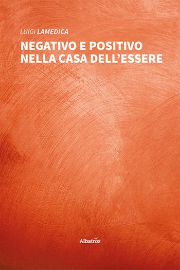 Negativo e positivo nella casa dell'essere - Luigi Lamedica - Libro Gruppo Albatros Il Filo 2022, Nuove voci. I saggi | Libraccio.it