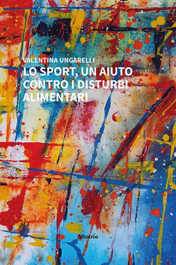 Lo sport, un aiuto contro i disturbi alimentari - Valentina Ungarelli - Libro Gruppo Albatros Il Filo 2022, Nuove voci. I saggi | Libraccio.it