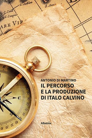 Il percorso e la produzione di Italo Calvino - Antonio Di Martino - Libro Gruppo Albatros Il Filo 2022, Nuove voci. I saggi | Libraccio.it