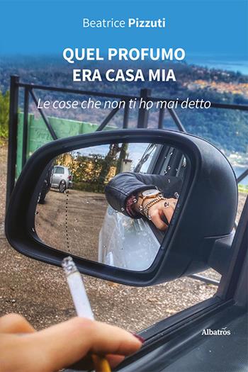 Quel profumo era casa mia (Le cose che non ti ho mai detto) - Beatrice Pizzuti - Libro Gruppo Albatros Il Filo 2023, Nuove voci. Le piume | Libraccio.it