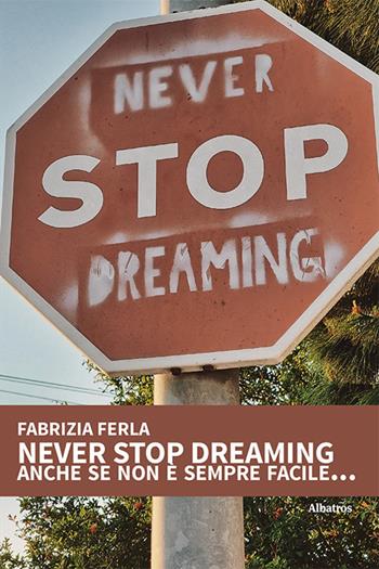 Never stop dreaming anche se non è sempre facile... - Fabrizia Ferla - Libro Gruppo Albatros Il Filo 2023, Nuove voci. Vite | Libraccio.it
