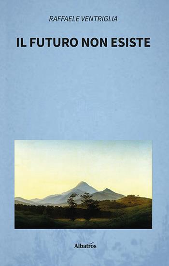 Il futuro non esiste - Raffaele Ventriglia - Libro Gruppo Albatros Il Filo 2023, Nuove voci. I saggi | Libraccio.it