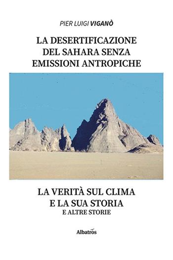 La desertificazione del Sahara senza emissioni antropiche zero. La verità sul clima e la sua storia e altre storie - Pier Luigi Viganò - Libro Gruppo Albatros Il Filo 2023, Nuove voci. I saggi | Libraccio.it