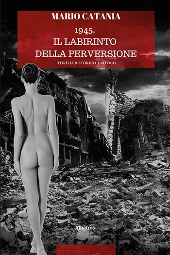 1945. Il labirinto della perversione - Mario Catania - Libro Gruppo Albatros Il Filo 2023, Nuove voci | Libraccio.it